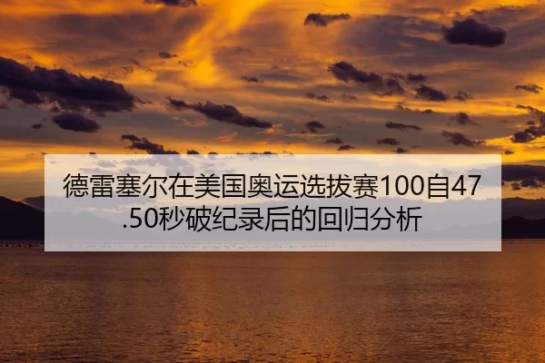 德雷塞尔在美国奥运选拔赛100自47.50秒破纪录后的回归分析