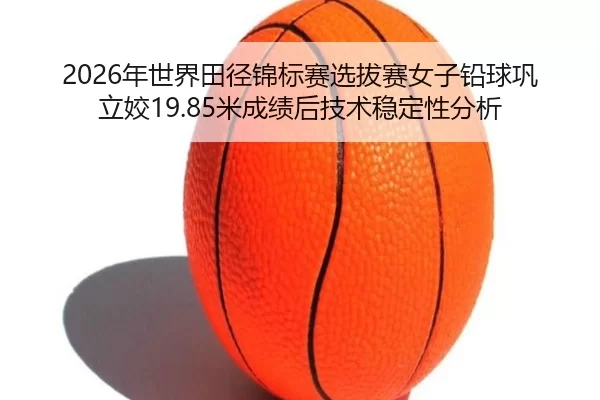 nian-shi-jie-tian-jing-jin-biao-sai-xuan-ba-sai-nv-zi-qian-qiu-gong-li-jiao-mi-cheng-ji-hou-ji-shu-wen-ding-xing-fen-xi-2-929.jpg